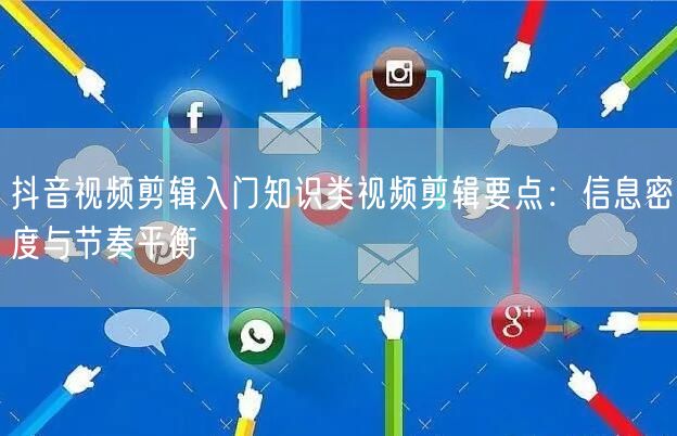 抖音视频剪辑入门知识类视频剪辑要点：信息密度与节奏平衡