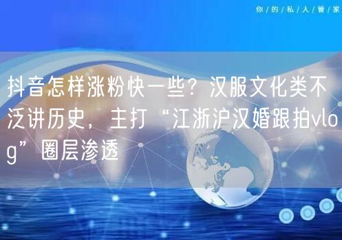 抖音怎样涨粉快一些？汉服文化类不泛讲历史，主打“江浙沪汉婚跟拍vlog”圈层渗透