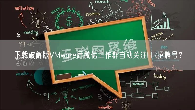 下载破解版VMware后微信工作群自动关注HR招聘号？