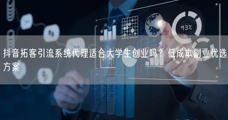 抖音拓客引流系统代理适合大学生创业吗？低成本副业优选方案