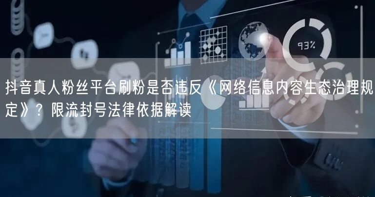 抖音真人粉丝平台刷粉是否违反《网络信息内容生态治理规定》？限流封号法律依据解读
