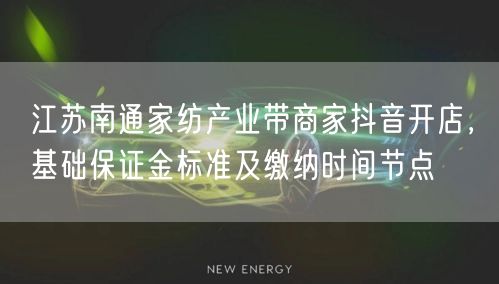 江苏南通家纺产业带商家抖音开店，基础保证金标准及缴纳时间节点