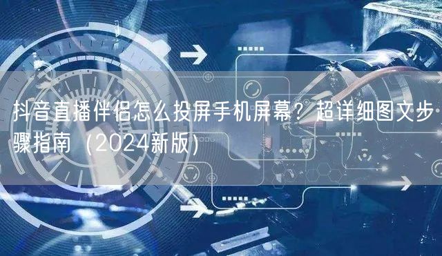 抖音直播伴侣怎么投屏手机屏幕？超详细图文步骤指南（2024新版）