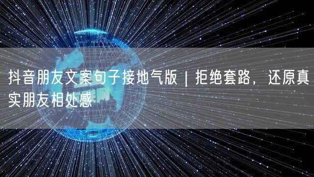 抖音朋友文案句子接地气版｜拒绝套路，还原真实朋友相处感