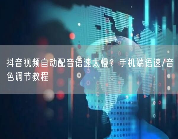 抖音视频自动配音语速太慢？手机端语速/音色调节教程