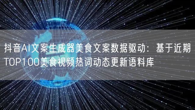 抖音AI文案生成器美食文案数据驱动：基于近期TOP100美食视频热词动态更新语料