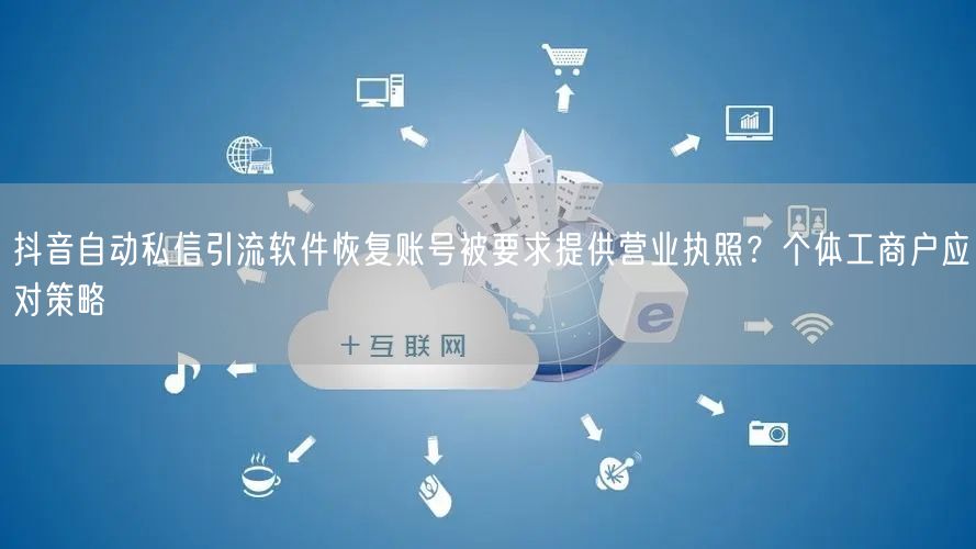 抖音自动私信引流软件恢复账号被要求提供营业执照？个体工商户应对策略